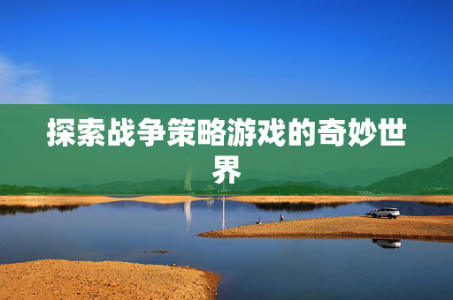 探索战争策略游戏的奇妙世界