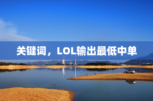 关键词，LOL输出最低中单