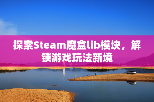探索Steam魔盒lib模块，解锁游戏玩法新境