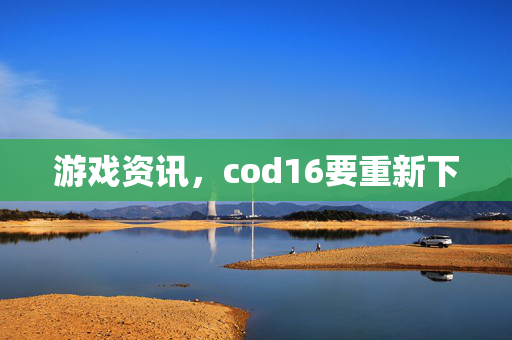 游戏资讯，cod16要重新下