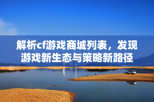 解析cf游戏商城列表，发现游戏新生态与策略新路径