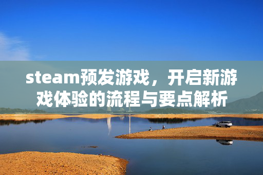 steam预发游戏，开启新游戏体验的流程与要点解析