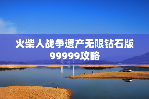 火柴人战争遗产无限钻石版99999攻略