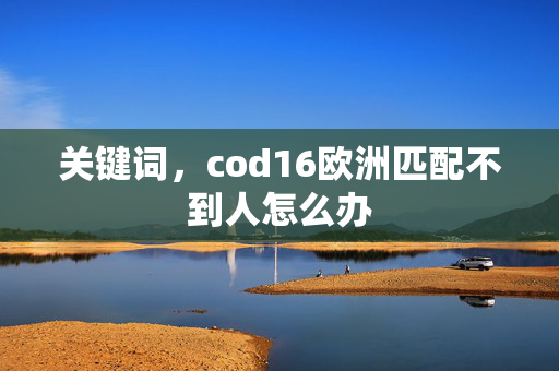 关键词，cod16欧洲匹配不到人怎么办