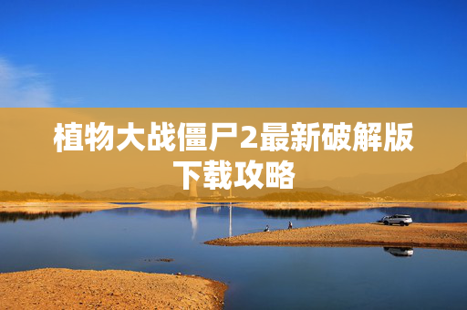 植物大战僵尸2最新破解版下载攻略