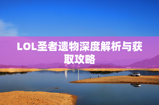 LOL圣者遗物深度解析与获取攻略