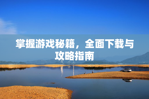 掌握游戏秘籍，全面下载与攻略指南