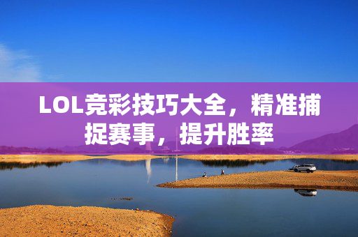 LOL竞彩技巧大全，精准捕捉赛事，提升胜率