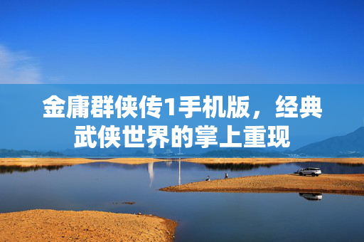 金庸群侠传1手机版，经典武侠世界的掌上重现