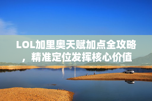 LOL加里奥天赋加点全攻略，精准定位发挥核心价值