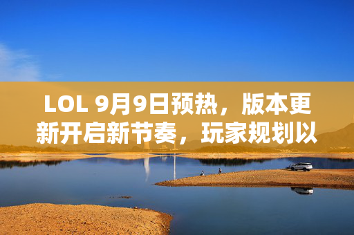 LOL 9月9日预热，版本更新开启新节奏，玩家规划以赛代练新策略