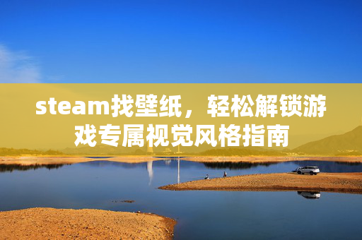 steam找壁纸，轻松解锁游戏专属视觉风格指南