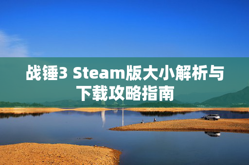 战锤3 Steam版大小解析与下载攻略指南