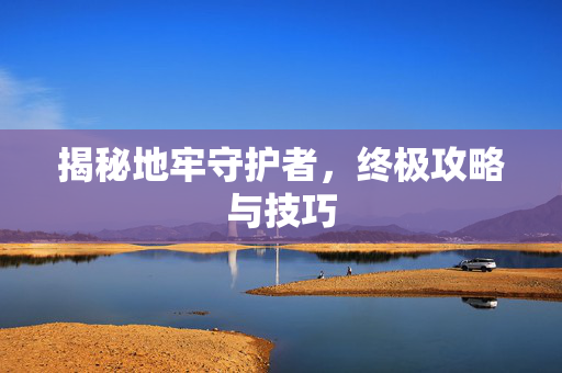 揭秘地牢守护者，终极攻略与技巧
