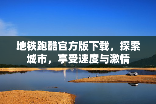 地铁跑酷官方版下载，探索城市，享受速度与激情