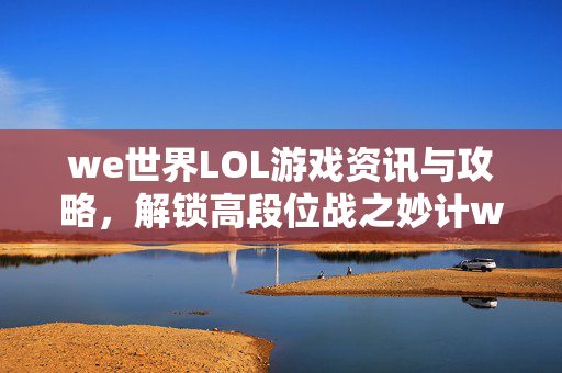 we世界LOL游戏资讯与攻略，解锁高段位战之妙计we世界LOL游戏资讯与攻略，解锁高段位战之妙计
