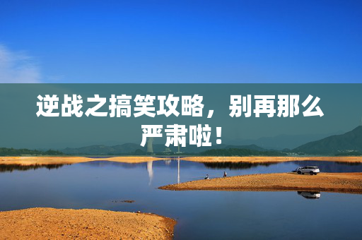 逆战之搞笑攻略，别再那么严肃啦！