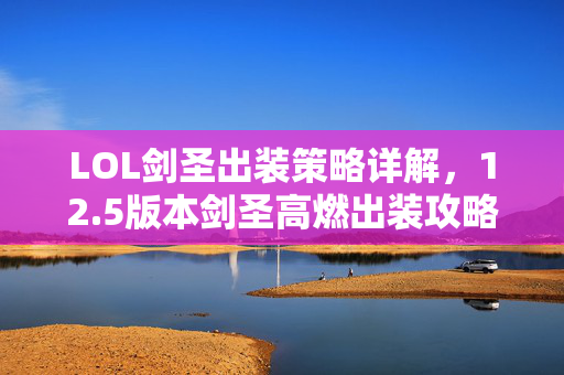 LOL剑圣出装策略详解，12.5版本剑圣高燃出装攻略
