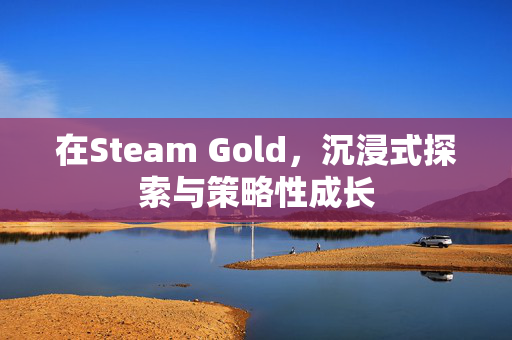 在Steam Gold，沉浸式探索与策略性成长