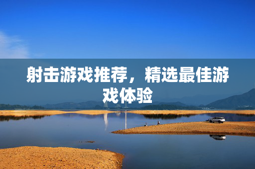 射击游戏推荐，精选最佳游戏体验