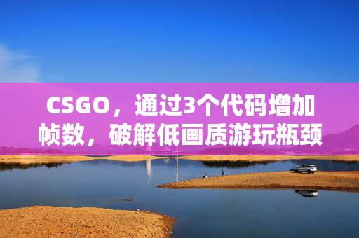 CSGO，通过3个代码增加帧数，破解低画质游玩瓶颈