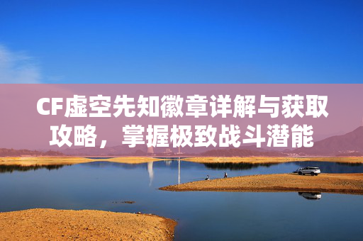 CF虚空先知徽章详解与获取攻略，掌握极致战斗潜能