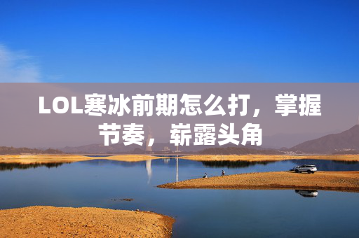 LOL寒冰前期怎么打，掌握节奏，崭露头角