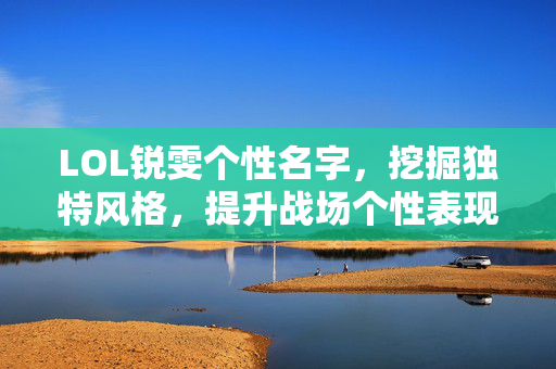 LOL锐雯个性名字，挖掘独特风格，提升战场个性表现