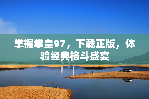 掌握拳皇97，下载正版，体验经典格斗盛宴