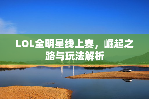 LOL全明星线上赛，崛起之路与玩法解析