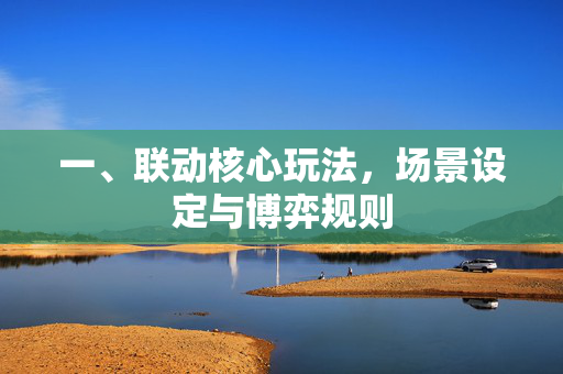 一、联动核心玩法，场景设定与博弈规则
