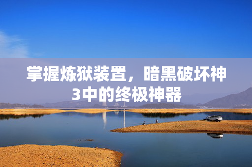 掌握炼狱装置，暗黑破坏神3中的终极神器