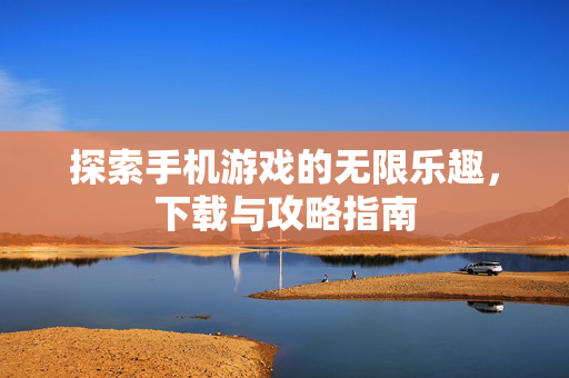 探索手机游戏的无限乐趣，下载与攻略指南