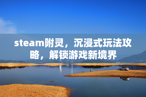 steam附灵，沉浸式玩法攻略，解锁游戏新境界