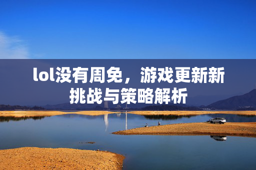 lol没有周免，游戏更新新挑战与策略解析