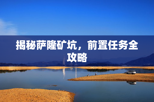 揭秘萨隆矿坑，前置任务全攻略