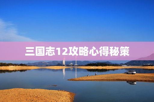 三国志12攻略心得秘策