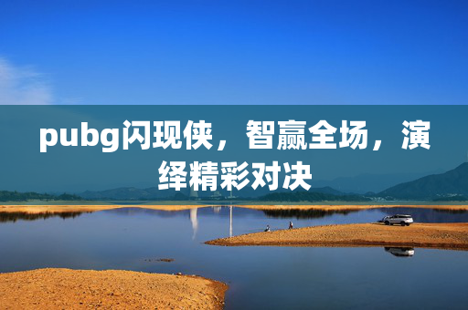 pubg闪现侠，智赢全场，演绎精彩对决
