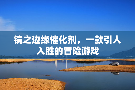 镜之边缘催化剂，一款引人入胜的冒险游戏