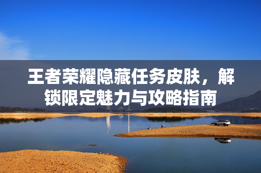 王者荣耀隐藏任务皮肤，解锁限定魅力与攻略指南