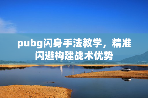 pubg闪身手法教学，精准闪避构建战术优势