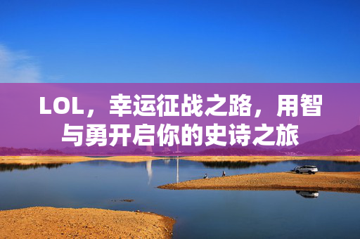 LOL，幸运征战之路，用智与勇开启你的史诗之旅