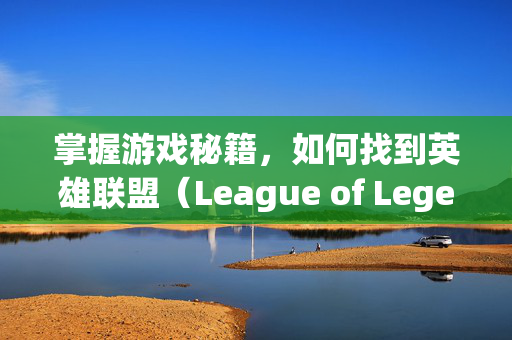 掌握游戏秘籍，如何找到英雄联盟（League of Legends，简称LOL）的每周免费英雄