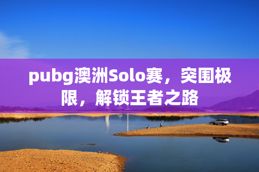 pubg澳洲Solo赛，突围极限，解锁王者之路