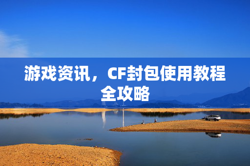 游戏资讯，CF封包使用教程全攻略