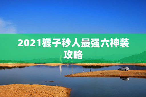 2021猴子秒人最强六神装攻略