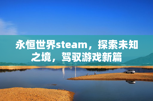 永恒世界steam，探索未知之境，驾驭游戏新篇