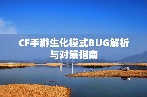 CF手游生化模式BUG解析与对策指南