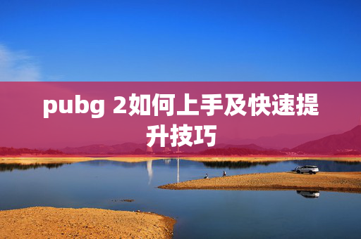 pubg 2如何上手及快速提升技巧