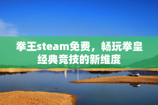 拳王steam免费，畅玩拳皇经典竞技的新维度